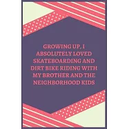 Growing Up, I Absolutely Loved Skateboarding And Dirt Bike Riding With My Brother And The Neighborhood Kids: 100 Pages