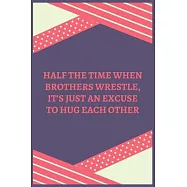 Half The Time When Brothers Wrestle, It&rsquo;&rsquo;s Just An Excuse To Hug Each Other: 100 Pages 6&rsquo;&rsquo;&rsquo;&rsquo; x 9&rsquo;&rsquo;&rsquo;&rsquo; Lined Writing