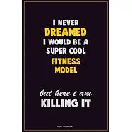 I Never Dreamed I would Be A Super Cool Fitness Model But Here I Am Killing It: Career Motivational Quotes 6x9 120