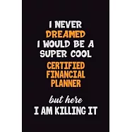 I Never Dreamed I would Be A Super Cool Certified financial planner But Here I Am Killing It: 6x9 120 Pages Career
