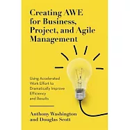 Creating AWE for Business, Project, and Agile Management: Using Accelerated Work Effort to Dramatically Improve