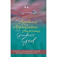 The Applause and Appreciation for the Awesome Goodness of God: A Love Story ... How He Brought Us Through the Trials