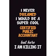 I Never Dreamed I would Be A Super Cool Certified Public Accountant But Here I Am Killing It: 6x9 120 Pages Career
