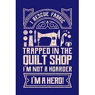 I Rescue Fabric Trapped In The Quilt Shop I’’m Not a Hoarder I’’m a Hero: Quilting Journal, Quilter Planner Notebook