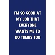 I&rsquo;&rsquo;m So Good At My Job That Everyone Wants Me To Do Theirs Too: 100 Pages - Lined Blank Journal Notebook Diary - Funny