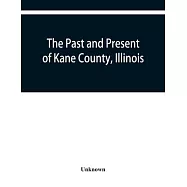 The past and present of Kane County, Illinois: containing a history of the county. Its Cities, Towns, &c. A Directory