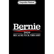 Composition Notebook: BERNIE SANDERS 2020 BECAUSE FUCK THIS SHIT GIFT Journal/Notebook Blank Lined Ruled 6x9 100 Pages
