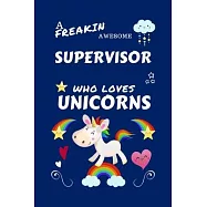 A Freakin Awesome Supervisor Who Loves Unicorns: Perfect Gag Gift For An Supervisor Who Happens To Be Freaking Awesome