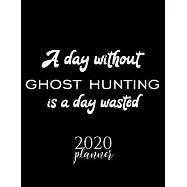 A Day Without Ghost Hunting Is A Day Wasted 2020 Planner: Nice 2020 Calendar for Ghost Hunting Fan - Christmas Gift