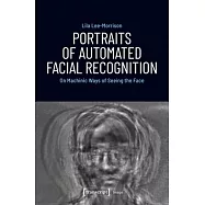 Portraits of Automated Facial Recognition: On Machinic Ways of Seeing the Face