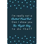 I’’m really not a Control Freak But.. Can I show you the right way to do that?: Gift For Co Worker, Best Gag Gift, Work