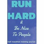 Half Marathon Training Journal: Run Hard Be Nice To People Half Marathon Training Book, 12 Week Training Schedule