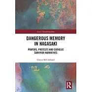 Dangerous Memory in Nagasaki: Prayers, Protests and Catholic Survivor Narratives