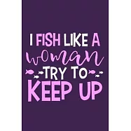 I Fish Like A Woman Try To Keep Up: Blank Lined Notebook Journal: Fishing Logbook Fishermen Gift for Wife Girlfriend