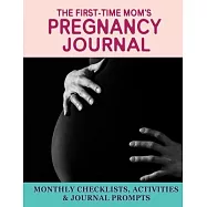 The First-Time Mom&rsquo;&rsquo;s Pregnancy Journal: Monthly Checklists, Activities, & Journal Prompts