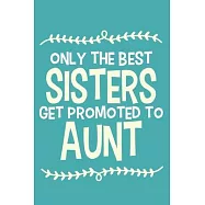 Only The Best Sisters Get Promoted To Aunt: Blank Lined Notebook Journal: Gift for Aunty Auntie Aunt New Sister In Law