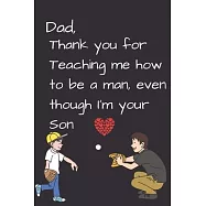 Dad, Thank you for Teaching me how to be a Man, even though I’’m your Son: Dad’’s Notebook, Funny Quote Journal, Father