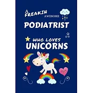 A Freakin Awesome Podiatrist Who Loves Unicorns: Perfect Gag Gift For An Podiatrist Who Happens To Be Freaking Awesome