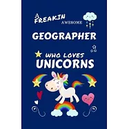 A Freakin Awesome Geographer Who Loves Unicorns: Perfect Gag Gift For An Geographer Who Happens To Be Freaking Awesome