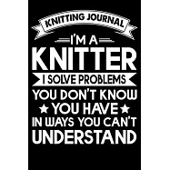 Knitting Journal: I&rsquo;&rsquo;m A Knitter I Solve Problems You Don&rsquo;&rsquo;t Know You Have In Ways You Can&rsquo;&rsquo;t Understand: Funny