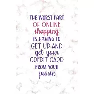 The Worst Part Of Online Shoppin Is Having To Get Up And Get Your Credit Card From Your Purse: Notebook Journal