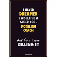 I Never Dreamed I would Be A Super Cool Modeling Coach But Here I Am Killing It: Career Motivational Quotes 6x9 120
