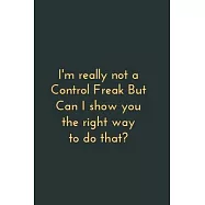 I’’m really not a Control Freak But. Can I show you the right way to do that?: Gift For Co Worker, Best Gag Gift, Work