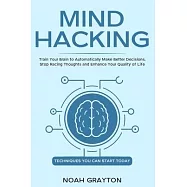 Mind Hacking: Train Your Brain to Automatically Make Better Decisions, Stop Racing Thoughts and Enhance Your Quality of
