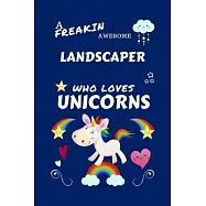 A Freakin Awesome Landscaper Who Loves Unicorns: Perfect Gag Gift For An Landscaper Who Happens To Be Freaking Awesome