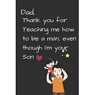 Dad, Thank you for Teaching me how to be a Man, even though I’’m your Son: Dad’’s Notebook, Funny Quote Journal, Father