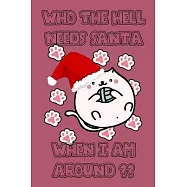 Who the hell needs santa when I am around happy new year and merry christmas cute funny notebook for cat lover: Journal