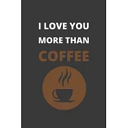 I Love You More Than Coffee: Blank Lined Notebook. Journal. Personal Diary. Creative Gift for Coffee Lovers. Birthday
