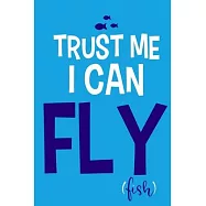 Trust Me I Can Fly Fish: Blank Lined Notebook Journal: Fishing Logbook Fishermen Gift for Husband Dad Son Daughter