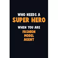 Who Need A SUPER HERO, When You Are Fashion Model Agent: 6X9 Career Pride 120 pages Writing Notebooks