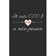 It costs 0,00 $ to be a nice person Notebook: Friendly Quote Saying for nice people and person Notebook or Journal (6x9