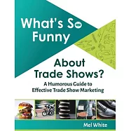 What&rsquo;&rsquo;s So Funny About Trade Shows?: A Humorous Guide to Effective Trade Show Marketing