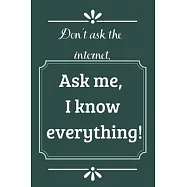 Don’’t ask the Internet, ask me, I know everything: Lined notebook gift for someone who know everything