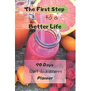 The First Step to a Better Life: 90 Days Diet Planner, Food & Fitnes Journal: Daily Food and Weight Loss Diary