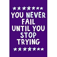 You Never Fail Until You Stop Trying: Blank Lined Notebook Journal: Motivational Inspirational Quote Gifts For Him Her