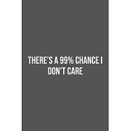 There&rsquo;&rsquo;s a 99% Chance I Don&rsquo;&rsquo;t Care.: Lined Notebook / Journal Gift, 100 Pages, 6x9, Soft Cover, Matte Finish