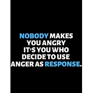 Nobody Makes You Angry It&rsquo;&rsquo;s You Who Use Anger As A Response: lined professional notebook/journal. Perfect gifts under