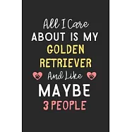All I care about is my Golden Retriever and like maybe 3 people: Lined Journal, 120 Pages, 6 x 9, Funny Golden