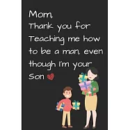 Mom, Thank you for Teaching me how to be a Man, even though I’’m your Son: Mom’’s Notebook, Funny Quote Journal, Mother