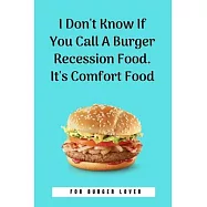 I Don&rsquo;&rsquo;t Know If You Call A Burger Recession Food. It&rsquo;&rsquo;s Comfort Food: 100 Pages 6&rsquo;&rsquo;&rsquo;&rsquo; x 9&rsquo;&rsquo;&rsquo;&rsquo; Lined Writing Paper