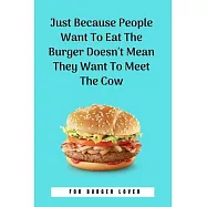 Just Because People Want To Eat The Burger Doesn&rsquo;&rsquo;t Mean They Want To Meet The Cow: 100 Pages 6&rsquo;&rsquo;&rsquo;&rsquo; x 9&rsquo;&rsquo;&rsquo;&rsquo; Lined