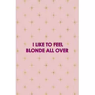 I Like To Feel Blonde All Over: Notebook Journal Composition Blank Lined Diary Notepad 120 Pages Paperback Pink Golden