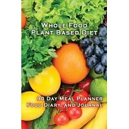 Whole Food Plant Based Diet 90 Day Meal Planner, Food Diary, and Journal: Track Your Progress: Log Your Healthy Eating