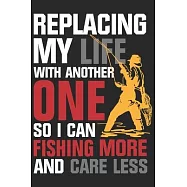 Replacing my life with another one so i can fishing more and care less: Fishing Journal for Adult; Includes 60
