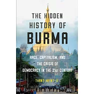 The Hidden History of Burma: Race, Capitalism, and the Crisis of Democracy in the 21st Century