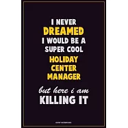 I Never Dreamed I would Be A Super Cool Holiday Center Manager But Here I Am Killing It: Career Motivational Quotes 6x9